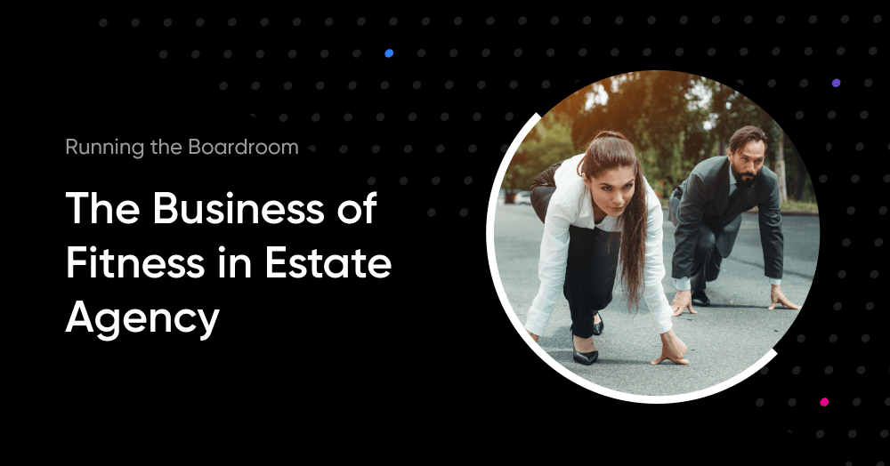 Running the Boardroom: The Business of Fitness in Estate Agency